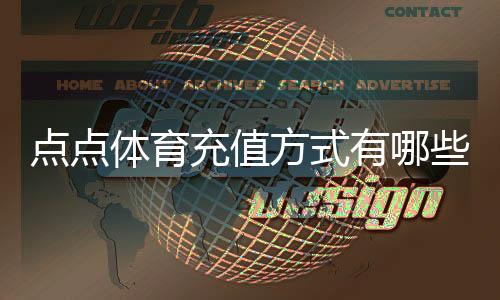 点点体育充值方式有哪些？最全充值渠道、操作流程与安全注意事项