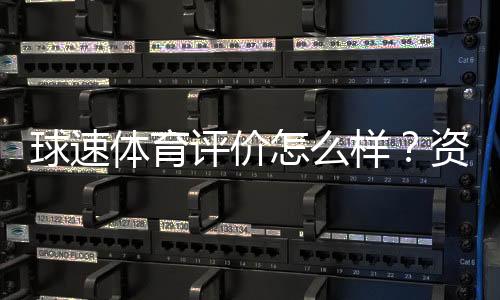 球速体育评价怎么样？资深玩家真实体验分享
