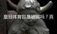 皇冠体育容易被骗吗？真实评测、常见骗局与新手防骗全指南