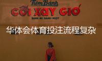 华体会体育投注流程复杂吗？新手一步步上手操作与常见问题详解