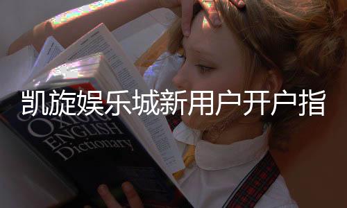 凯旋娱乐城新用户开户指南：轻松注册领豪礼畅享顶级游戏体验