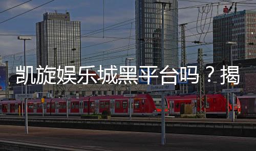 凯旋娱乐城黑平台吗?揭秘其真实运营内幕与玩家避坑指南