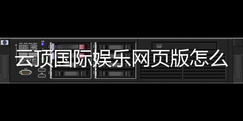 云顶国际娱乐网页版怎么样?资深玩家亲测体验与实战攻略分享