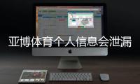亚博体育个人信息会泄漏吗？隐私风险全面解析与防护指南