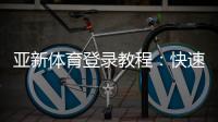 亚新体育登录教程：快速注册、账号找回与安全登录全攻略
