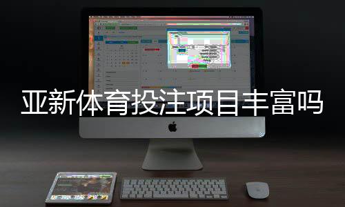 亚新体育投注项目丰富吗?平台投注项目全面盘点与新手实用攻略