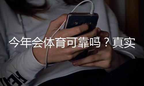今年会体育可靠吗？真实评测、资质验证与用户口碑全解析