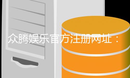 众腾娱乐官方注册网址:轻松获取最新官网入口与优惠活动
