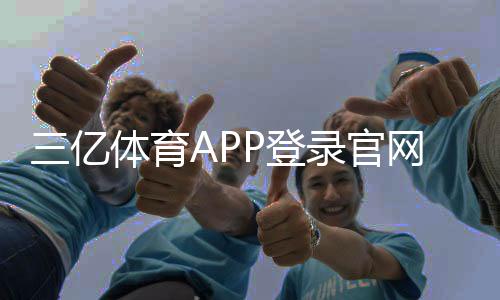 三亿体育APP登录官网入口与注册教程：最新版下载安装与常见问题解决