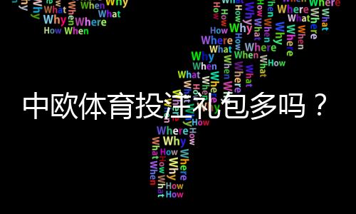 中欧体育投注礼包多吗？礼包种类、领取攻略与注意事项一文看懂