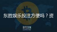 东胜娱乐投注方便吗？资深玩家亲测体验分享