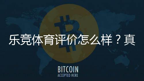 乐竞体育评价怎么样?真实用户口碑、安全性、玩法与提现体验全面评测