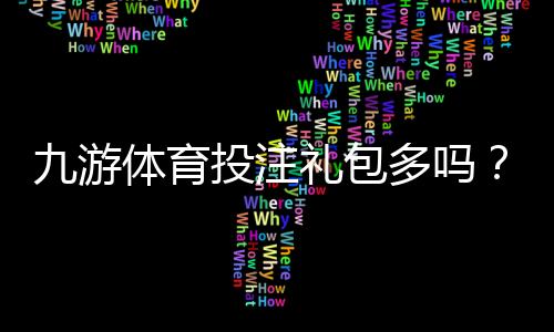 九游体育投注礼包多吗?礼包数量、类型与领取攻略全面解析