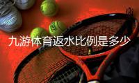 九游体育返水比例是多少？最新返水比例、计算方法与领取攻略