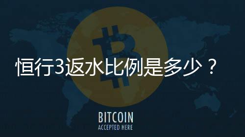 恒行3返水比例是多少？详细解析最新返水政策与优惠
