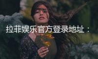拉菲娱乐官方登录地址：安全便捷的一站式游戏入口指南