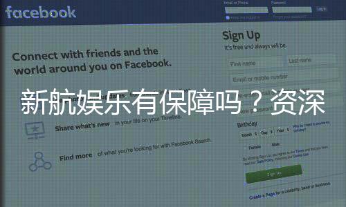 新航娱乐有保障吗?资深玩家解析平台安全性与游戏体验