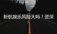 新航娱乐风险大吗？资深玩家揭秘真实体验与防坑指南