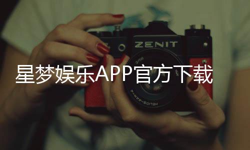 星梦娱乐APP官方下载通道：轻松获取畅玩正版游戏平台