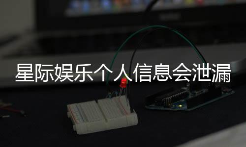 星际娱乐个人信息会泄漏吗？深度解析平台安全性与防护措施