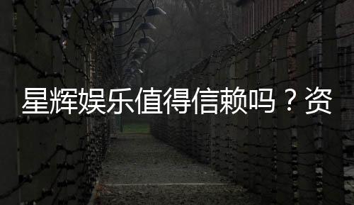 星辉娱乐值得信赖吗？资深玩家带你揭秘其真实体验