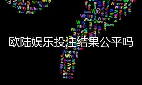 欧陆娱乐投注结果公平吗？深度解析其公正性与玩家体验