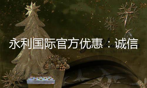永利国际官方优惠：诚信有保障