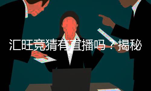 汇旺竞猜有直播吗?揭秘平台特色与观赛指南