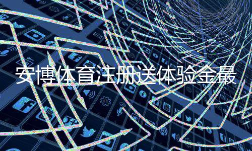 安博体育注册送体验金最新攻略(2026):领取步骤、平台使用技巧与安全注意事项