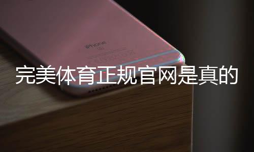 完美体育正规官网是真的吗？官方入口、可信度与安全验证全面解析
