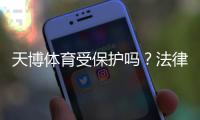 天博体育受保护吗？法律合规、版权与玩家维权全解析