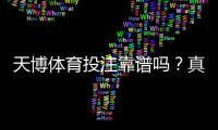 天博体育投注靠谱吗？真实评测：安全性、赔率、提现速度与用户口碑全面解析