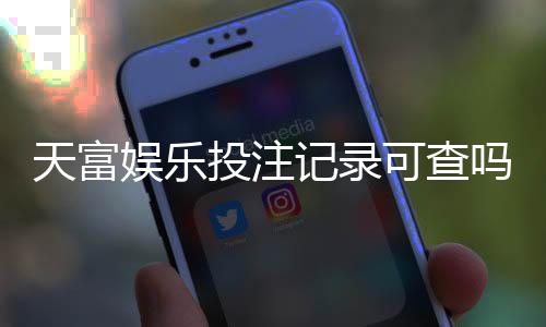 天富娱乐投注记录可查吗？详细解析查询方法与注意事项