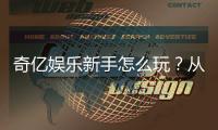 奇亿娱乐新手怎么玩？从注册到实战的完整入门指南