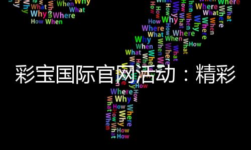 彩宝国际官网活动：精彩纷呈的游戏盛宴