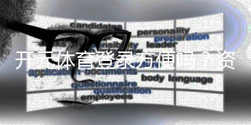 开元体育登录方便吗？资深玩家亲测体验分享