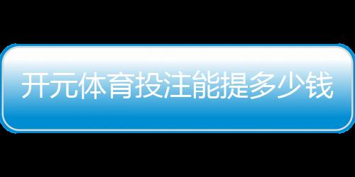 开元体育投注能提多少钱？揭秘平台提款规则与到账时间