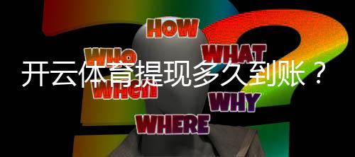 开云体育提现多久到账？到账时间、常见延迟原因与加速技巧一览