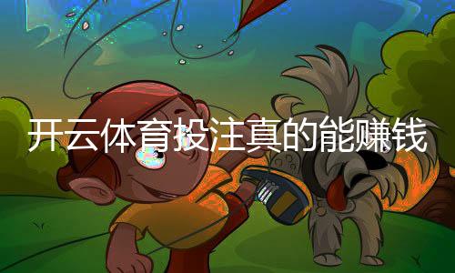 开云体育投注真的能赚钱吗?新手盈利技巧与避坑指南