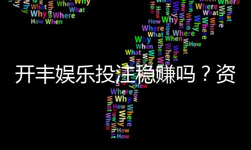开丰娱乐投注稳赚吗?资深玩家揭秘稳赚技巧与风险把控