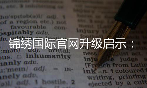 锦绣国际官网升级启示：全新体验，非凡之旅