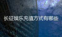 长征娱乐充值方式有哪些？多种便捷渠道任你选