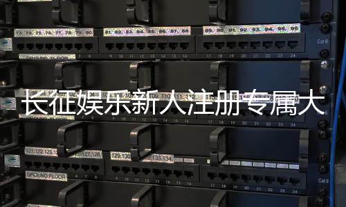 长征娱乐新人注册专属大礼包:首存即送888元彩金+免费旋转礼遇