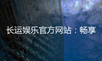 长运娱乐官方网站：畅享顶级棋牌与电子游艺的豪华体验