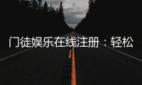 门徒娱乐在线注册：轻松完成开户享独家游戏礼包