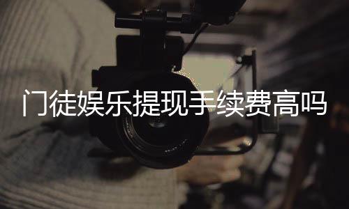 门徒娱乐提现手续费高吗？资深玩家解析费用标准与提现技巧
