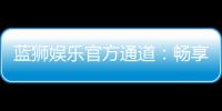 蓝狮娱乐官方通道：畅享顶级棋牌电游的尊贵体验