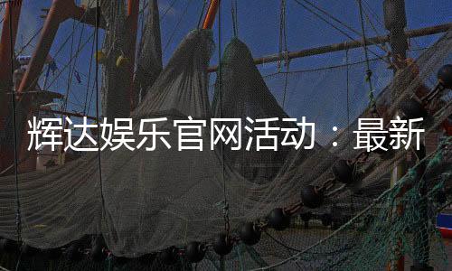 辉达娱乐官网活动：最新优惠与精彩游戏等你体验