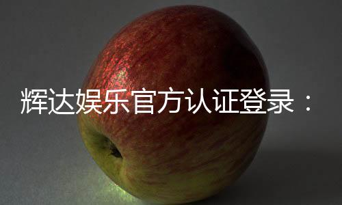 辉达娱乐官方认证登录：安全便捷的一站式游戏入口指南