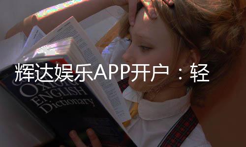 辉达娱乐APP开户：轻松注册即享豪华礼包与高额返水